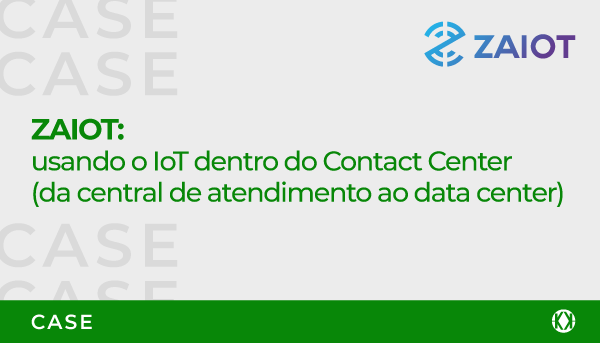 Case ZAIOT | Usando o IoT dentro do Contact Center (da central de atendimento ao data center)